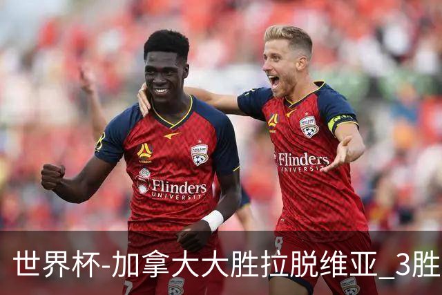 世界杯-加拿大大胜拉脱维亚 3胜0负强势晋级