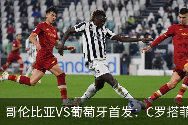 哥伦比亚VS葡萄牙首发：C罗搭菲利克斯 B费配巴黎班底
