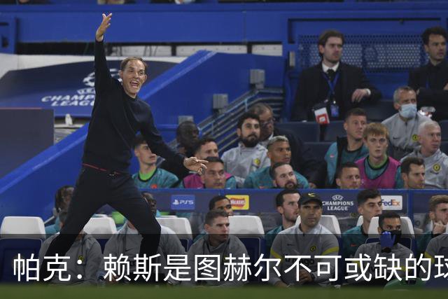 帕克：赖斯是图赫尔不可或缺的球员，是所有教练梦寐以求的中场