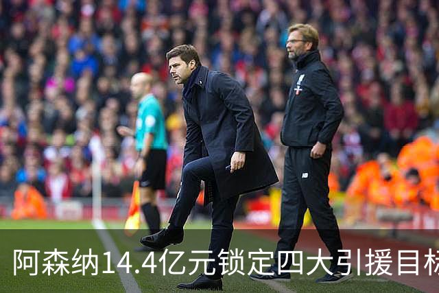 阿森纳14.4亿元锁定四大引援目标，免签西甲铁卫堪称神操作