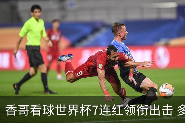 香哥看球世界杯7连红领衔出击 多人长线命中超8成！