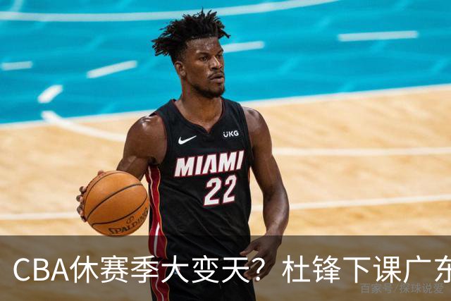 CBA休赛季大变天？杜锋下课广东帅位空缺：下赛季谁能执教11冠王