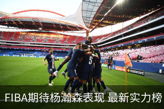 FIBA期待杨瀚森表现 最新实力榜：中国男篮高居第二